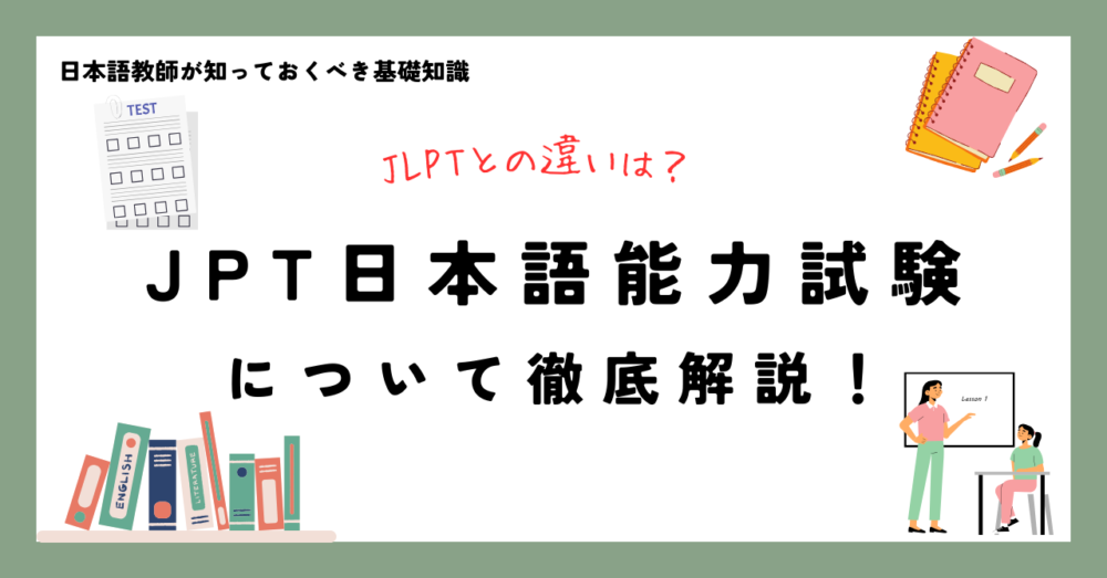 日本語教師が知っておくべき基礎知識 JLPTとの違いは？ JPT日本語能力試験について徹底解説！